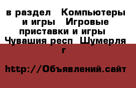  в раздел : Компьютеры и игры » Игровые приставки и игры . Чувашия респ.,Шумерля г.